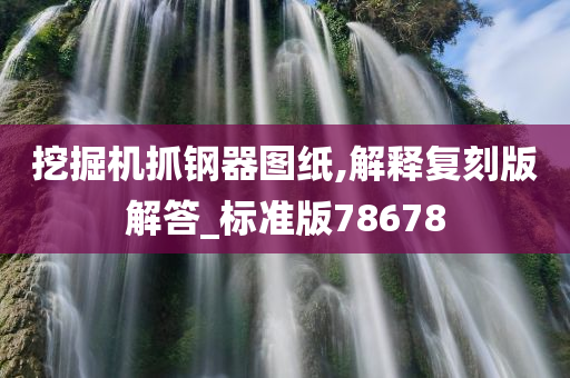 挖掘机抓钢器图纸,解释复刻版解答_标准版78678