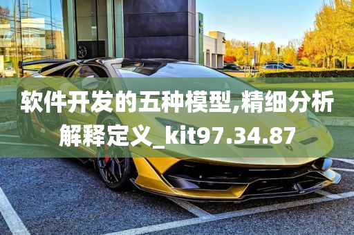 软件开发的五种模型,精细分析解释定义_kit97.34.87