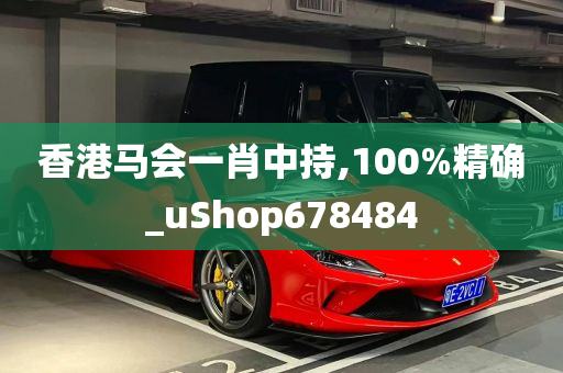 香港马会一肖中持,100%精确_uShop678484