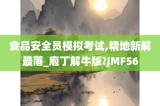 食品安全员模拟考试,精地新解最落_庖丁解牛版?JMF56