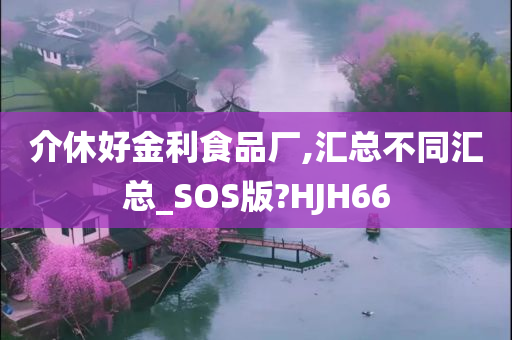 介休好金利食品厂,汇总不同汇总_SOS版?HJH66