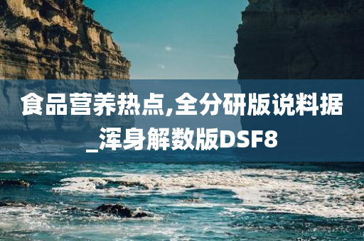 食品营养热点,全分研版说料据_浑身解数版DSF8