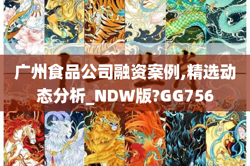 广州食品公司融资案例,精选动态分析_NDW版?GG756