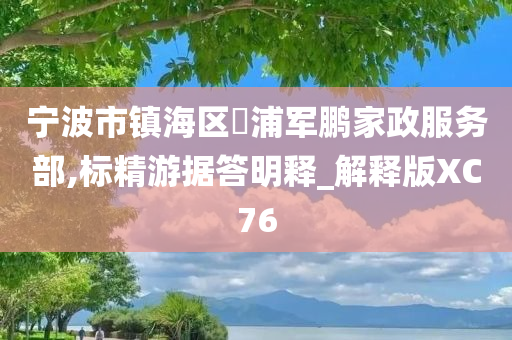 宁波市镇海区澥浦军鹏家政服务部,标精游据答明释_解释版XC76