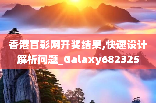 香港百彩网开奖结果,快速设计解析问题_Galaxy682325