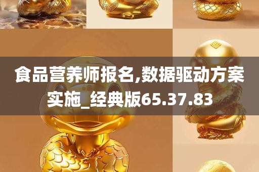 食品营养师报名,数据驱动方案实施_经典版65.37.83