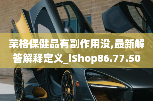 荣格保健品有副作用没,最新解答解释定义_iShop86.77.50