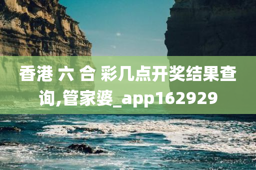 香港 六 合 彩几点开奖结果查询,管家婆_app162929