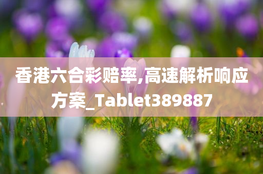 香港六合彩赔率,高速解析响应方案_Tablet389887