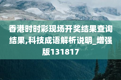 香港时时彩现场开奖结果查询结果,科技成语解析说明_增强版131817