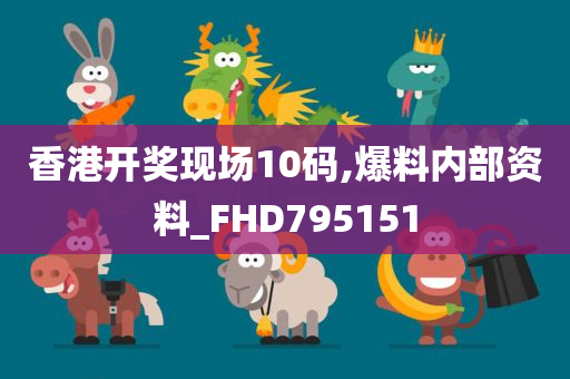 香港开奖现场10码,爆料内部资料_FHD795151