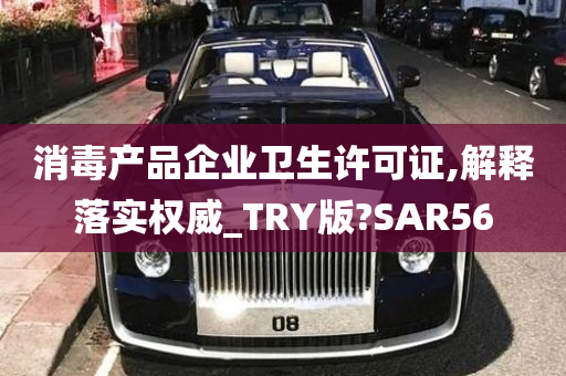 消毒产品企业卫生许可证,解释落实权威_TRY版?SAR56