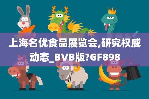 上海名优食品展览会,研究权威动态_BVB版?GF898