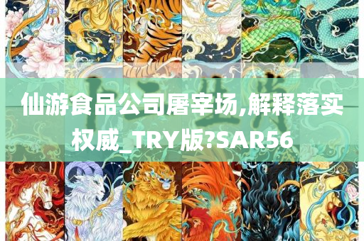 仙游食品公司屠宰场,解释落实权威_TRY版?SAR56