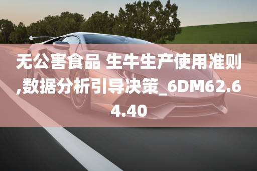 无公害食品 生牛生产使用准则,数据分析引导决策_6DM62.64.40