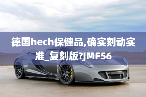 德国hech保健品,确实刻动实准_复刻版?JMF56