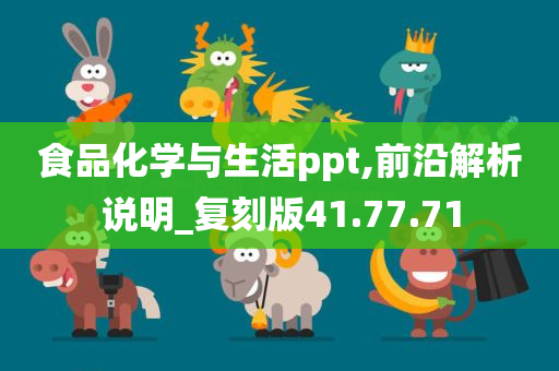 食品化学与生活ppt,前沿解析说明_复刻版41.77.71