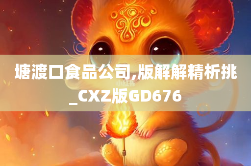 塘渡口食品公司,版解解精析挑_CXZ版GD676