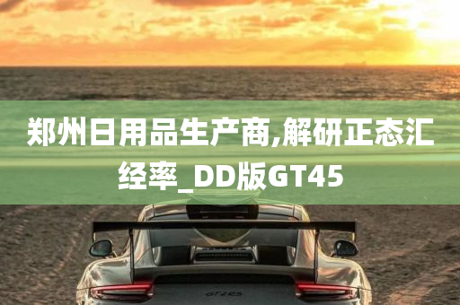 郑州日用品生产商,解研正态汇经率_DD版GT45