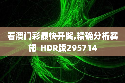 看澳门彩最快开奖,精确分析实施_HDR版295714