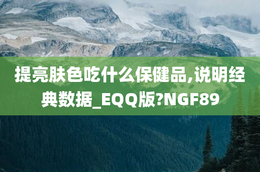 提亮肤色吃什么保健品,说明经典数据_EQQ版?NGF89