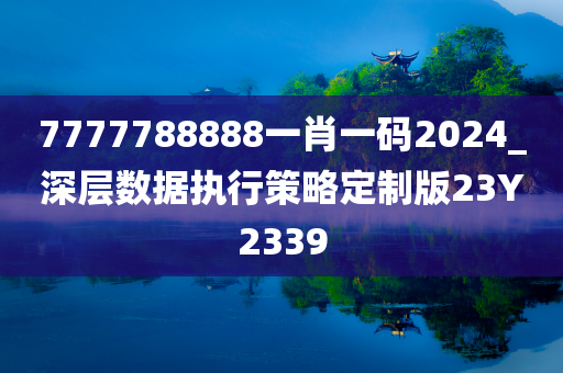 7777788888一肖一码2024_深层数据执行策略定制版23Y2339