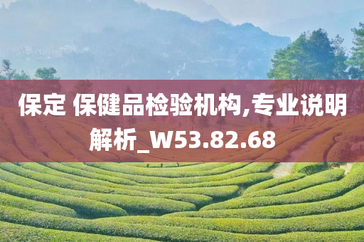 保定 保健品检验机构,专业说明解析_W53.82.68