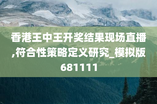 香港王中王开奖结果现场直播,符合性策略定义研究_模拟版681111