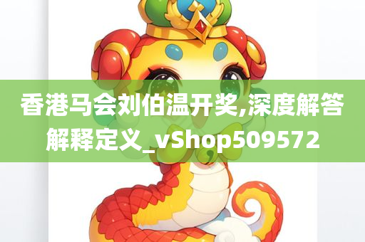 香港马会刘伯温开奖,深度解答解释定义_vShop509572