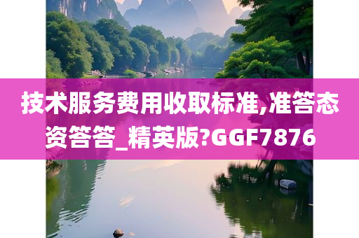 技术服务费用收取标准,准答态资答答_精英版?GGF7876