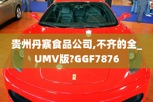 贵州丹寨食品公司,不齐的全_UMV版?GGF7876