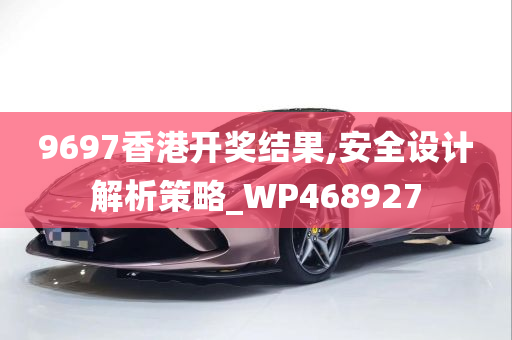 9697香港开奖结果,安全设计解析策略_WP468927