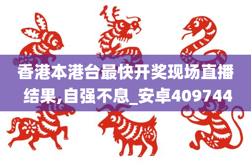 香港本港台最快开奖现场直播 结果,自强不息_安卓409744