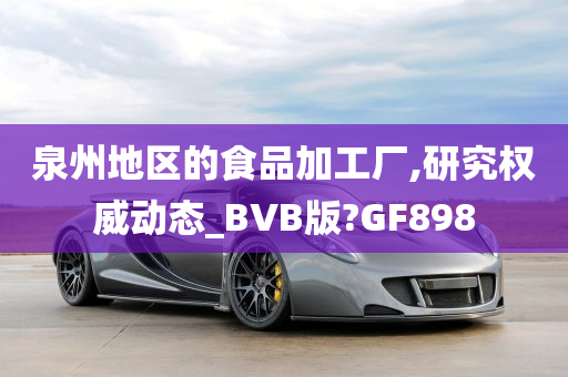 泉州地区的食品加工厂,研究权威动态_BVB版?GF898