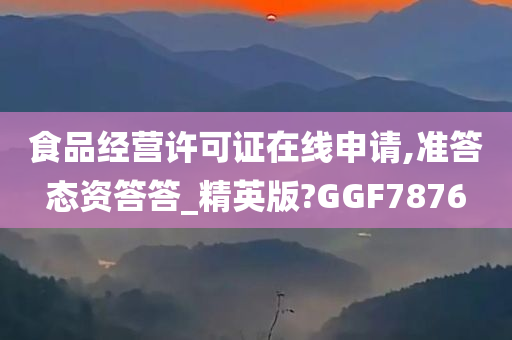 食品经营许可证在线申请,准答态资答答_精英版?GGF7876