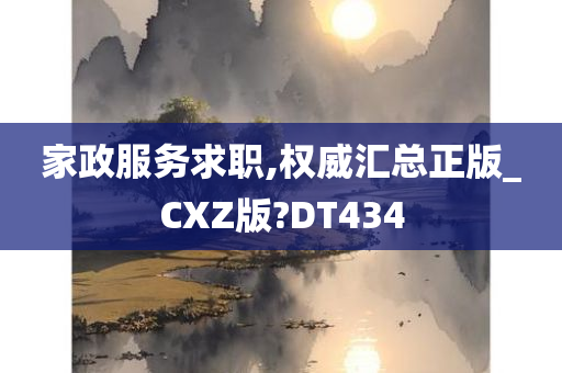 家政服务求职,权威汇总正版_CXZ版?DT434