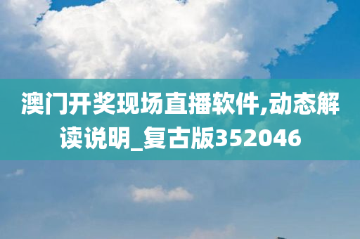 澳门开奖现场直播软件,动态解读说明_复古版352046