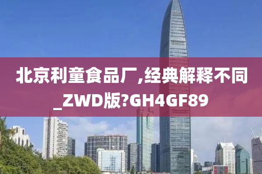 北京利童食品厂,经典解释不同_ZWD版?GH4GF89