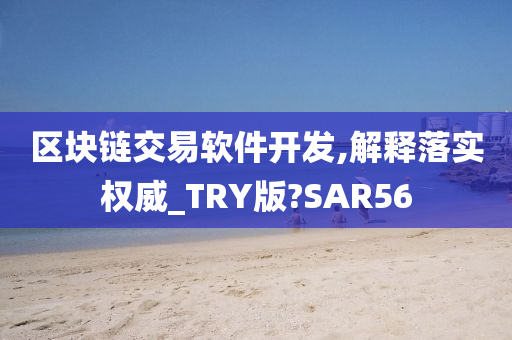 区块链交易软件开发,解释落实权威_TRY版?SAR56