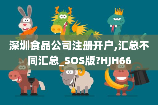 深圳食品公司注册开户,汇总不同汇总_SOS版?HJH66