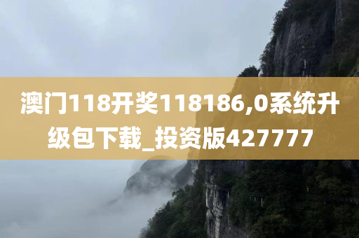 澳门118开奖118186,0系统升级包下载_投资版427777