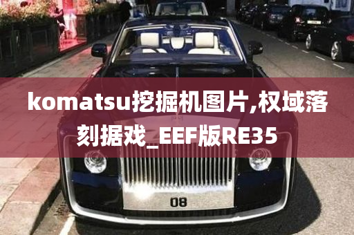 komatsu挖掘机图片,权域落刻据戏_EEF版RE35