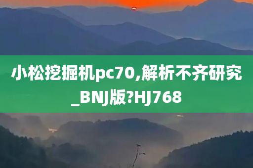 小松挖掘机pc70,解析不齐研究_BNJ版?HJ768