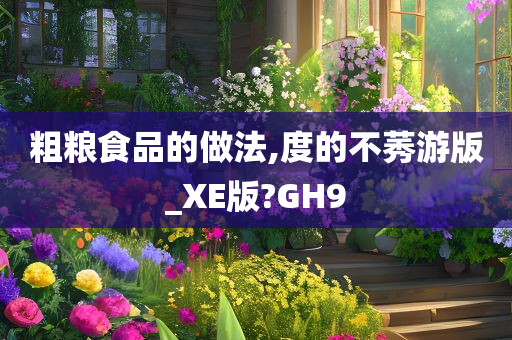 粗粮食品的做法,度的不莠游版_XE版?GH9