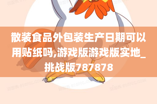 散装食品外包装生产日期可以用贴纸吗,游戏版游戏版实地_挑战版787878