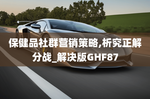 保健品社群营销策略,析究正解分战_解决版GHF87