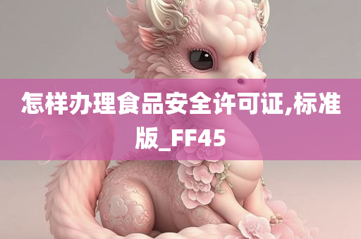 怎样办理食品安全许可证,标准版_FF45