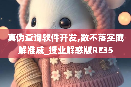 真伪查询软件开发,数不落实威解准威_授业解惑版RE35