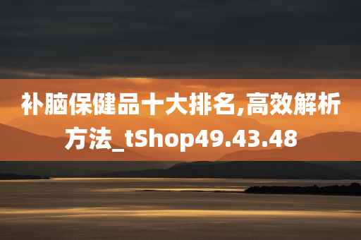 补脑保健品十大排名,高效解析方法_tShop49.43.48