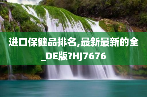 进口保健品排名,最新最新的全_DE版?HJ7676